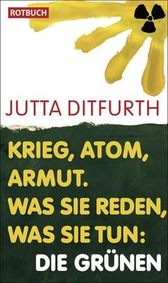 Krieg, Atom, Armut. Was sie reden, Was sie tun: Die Grünen