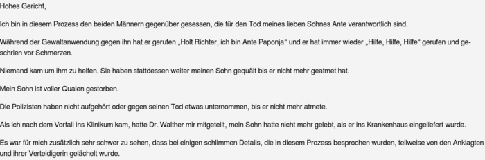   Hohes Gericht,  Ich bin in diesem Prozess den beiden Männern gegenüber gesessen, die für den Tod meines lieben Sohnes Ante verantwortlich sind.  Während der Gewaltanwendung gegen ihn hat er gerufen „Holt Richter, ich bin Ante Paponja“ und er hat immer w