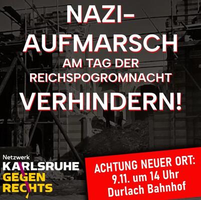 Aufruf zur Gegendemonstration vom Netzwerk &quot;Karlsruhe gegen rechts&quot;: Nazi-Aufmarsch am Tag der Reichspogromnacht verhindern! Achtung neuer Ort: 09.11. um 14 Uhr am Durlacher Bahnhof.