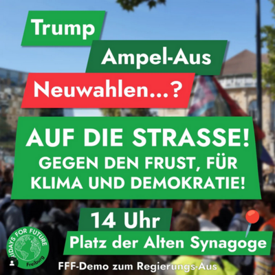 Sharepic von Fridays For Future Freiburg: Trump - Ampel-Aus - Neuwahlen...? Auf die Strasse! Gegen den Frust, Für Klima und Demokratie! 14 Uhr Platz der Alten Synagoge