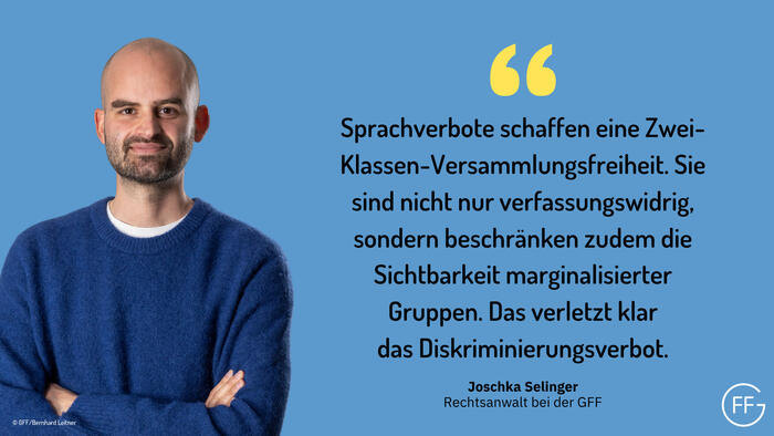 Foto von Joschka Selinger: &quot;Sprachverbote schaffen eine Zwei-Klassen-Versammlungsfreiheit. Sie sind nicht nur verfassungswidrig, sondern beschränken zudem die Sichtbarkeit marginalisierter Gruppen. Das verletzt klar das Diskriminierungsverbot.&quot;