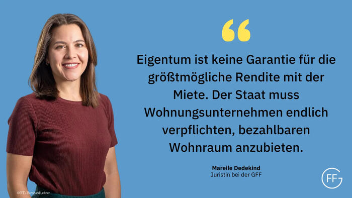 GFF Sharepic: Eigentum ist keine Garantie für die größtmögliche Rendite mit der Miete. Der Staat muss Wohnungsunternehmen endlich verpflichten, bezahlbaren Wohnraum anzubieten. Mareile Dedekind, Juristin bei der GFF