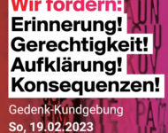 Plakat: 3 Jahre nach dem rassistischen Anschlag in Hanau: Wir fordern: Erinnerung! Gerechtigkeit! Aufklärung! Konsequenzen! Gedenk-Kundgebung So, 19.02.2023 12:00-13:30 Uhr Platz der alten Synagoge