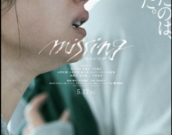 Filmplakat zu "Missing": Hauptdarstellerin Satomi Ishihara schaut verzweifelt nach rechts. Sie hält sich an der Jacke einer Person fest, die nicht im Bild ist. Darüber der Schriftzug in lateinischen Lettern "missing" und in Kanji