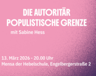 Plakat für Veranstaltung: DIE AUTORITÄR-POPULISTISCHE GRENZE mit Sabine Hess 13. März 2026 - 20.00 Uhr - Mensa der Hebelschule, Engelbergstraße 2
